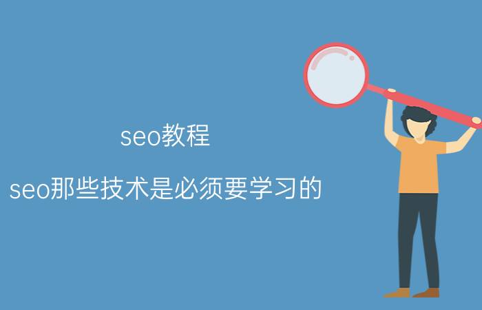 seo教程 seo那些技术是必须要学习的？